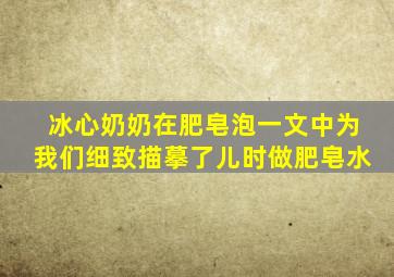 冰心奶奶在肥皂泡一文中为我们细致描摹了儿时做肥皂水