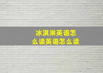 冰淇淋英语怎么读英语怎么读