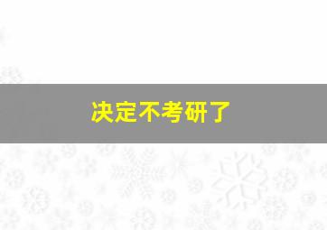 决定不考研了