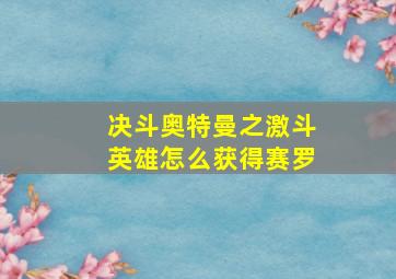 决斗奥特曼之激斗英雄怎么获得赛罗