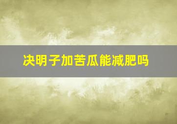 决明子加苦瓜能减肥吗