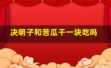 决明子和苦瓜干一块吃吗