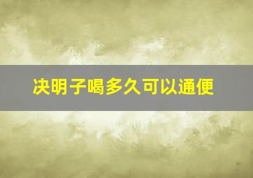 决明子喝多久可以通便