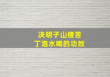 决明子山楂苦丁泡水喝的功效