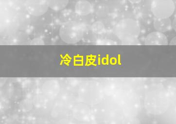 冷白皮idol