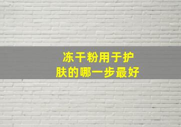 冻干粉用于护肤的哪一步最好