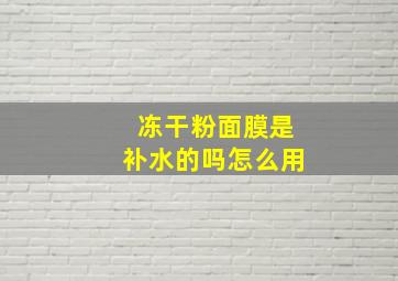 冻干粉面膜是补水的吗怎么用