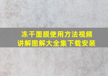 冻干面膜使用方法视频讲解图解大全集下载安装