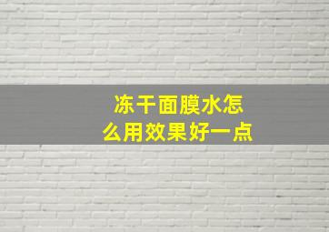 冻干面膜水怎么用效果好一点