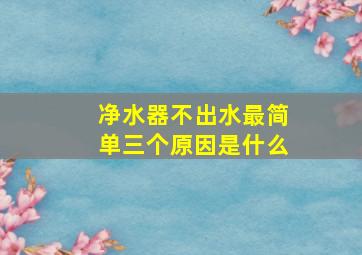 净水器不出水最简单三个原因是什么