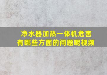 净水器加热一体机危害有哪些方面的问题呢视频