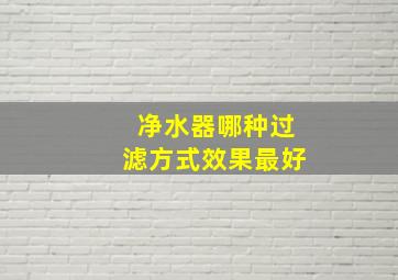 净水器哪种过滤方式效果最好