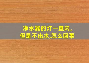 净水器的灯一直闪,但是不出水,怎么回事