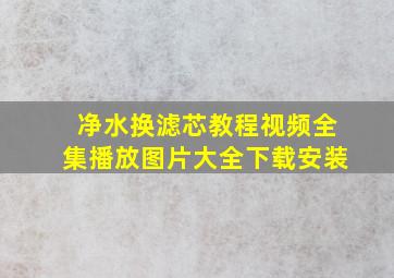 净水换滤芯教程视频全集播放图片大全下载安装