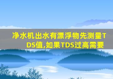 净水机出水有漂浮物先测量TDS值,如果TDS过高需要