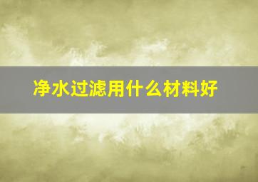 净水过滤用什么材料好