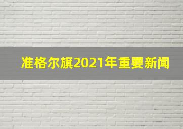 准格尔旗2021年重要新闻