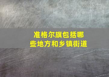 准格尔旗包括哪些地方和乡镇街道