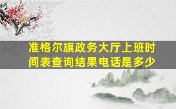 准格尔旗政务大厅上班时间表查询结果电话是多少