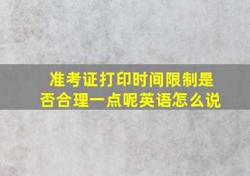 准考证打印时间限制是否合理一点呢英语怎么说