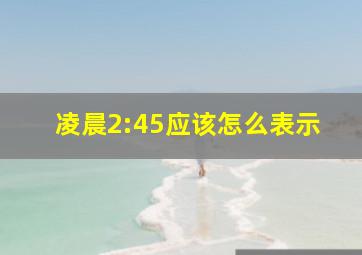 凌晨2:45应该怎么表示