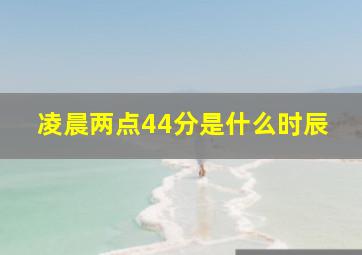 凌晨两点44分是什么时辰