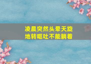 凌晨突然头晕天旋地转呕吐不能躺着