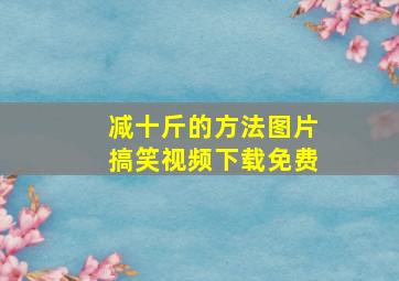 减十斤的方法图片搞笑视频下载免费