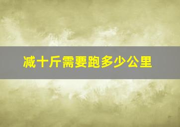 减十斤需要跑多少公里