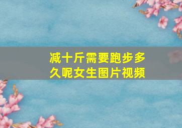 减十斤需要跑步多久呢女生图片视频