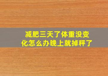 减肥三天了体重没变化怎么办晚上就掉秤了