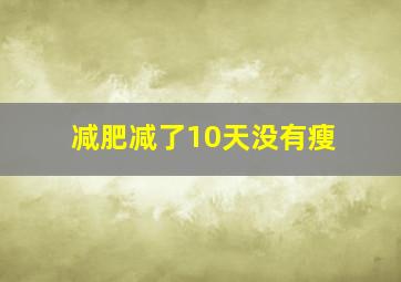 减肥减了10天没有瘦