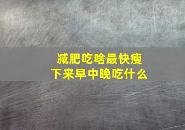 减肥吃啥最快瘦下来早中晚吃什么