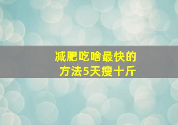 减肥吃啥最快的方法5天瘦十斤