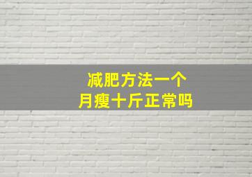 减肥方法一个月瘦十斤正常吗