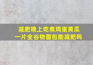 减肥晚上吃煮鸡蛋黄瓜一片全谷物面包能减肥吗