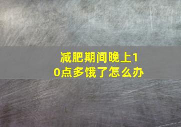 减肥期间晚上10点多饿了怎么办