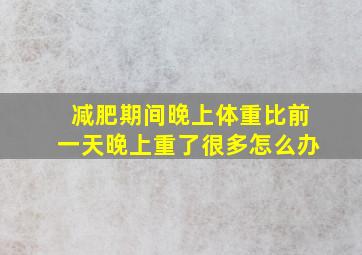 减肥期间晚上体重比前一天晚上重了很多怎么办