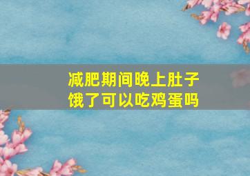 减肥期间晚上肚子饿了可以吃鸡蛋吗