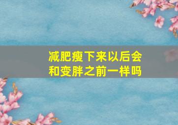 减肥瘦下来以后会和变胖之前一样吗