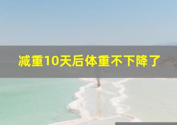 减重10天后体重不下降了