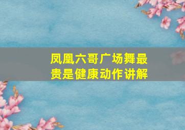 凤凰六哥广场舞最贵是健康动作讲解