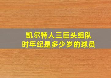 凯尔特人三巨头组队时年纪是多少岁的球员