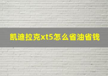 凯迪拉克xt5怎么省油省钱