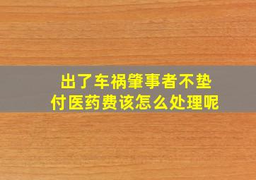 出了车祸肇事者不垫付医药费该怎么处理呢