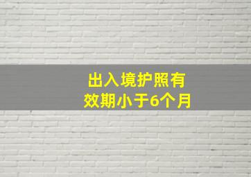 出入境护照有效期小于6个月