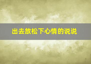 出去放松下心情的说说