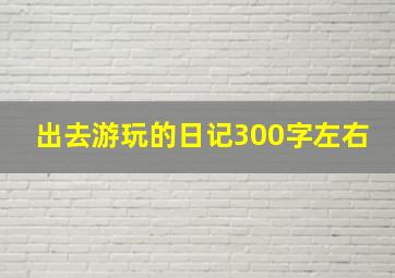 出去游玩的日记300字左右