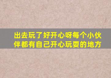 出去玩了好开心呀每个小伙伴都有自己开心玩耍的地方