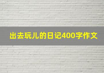 出去玩儿的日记400字作文